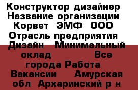 Конструктор-дизайнер › Название организации ­ Корвет, ЭМФ, ООО › Отрасль предприятия ­ Дизайн › Минимальный оклад ­ 25 000 - Все города Работа » Вакансии   . Амурская обл.,Архаринский р-н